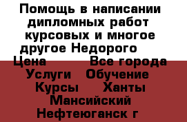 Помощь в написании дипломных работ, курсовых и многое другое.Недорого!!! › Цена ­ 300 - Все города Услуги » Обучение. Курсы   . Ханты-Мансийский,Нефтеюганск г.